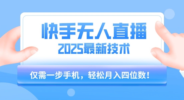 【快手无人直播】2025年最新玩法，只需一部手机，轻松月入四位数【揭秘】-创业项目库