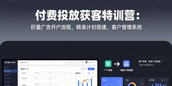 付费投放获客特训营：巨量广告开户流程，精准计划搭建，客户管理系统-创业项目库