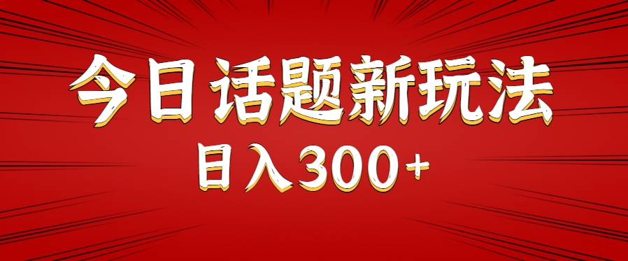 今日话题新玩法，几分钟可以制作一个，多种变现玩法日入300+-创业项目库