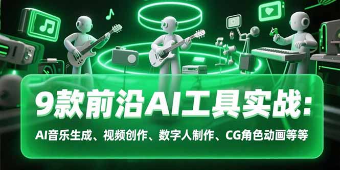 9款前沿AI工具实战课：AI音乐生成、视频创作、数字人制作、CG角色动画等等-创业项目库