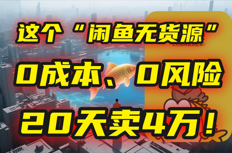 别再瞎忙了！这个“闲鱼无货源”玩法，0成本、0风险，我20天卖4万！-创业项目库