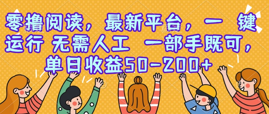 零撸阅读，最新平台，一键运行，无需人工 一部手机即可，单日收益50-200+-创业项目库