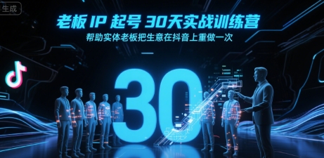老板IP起号30天实战训练营，帮助实体老板把生意在抖音上重做一次-创业项目库