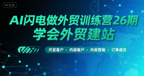 AI闪电做外贸训练营26期，学会外贸建站-开发客户-内容营销-订单成交-创业项目库