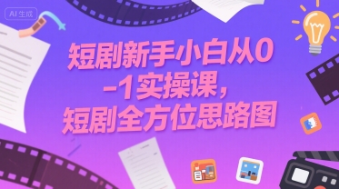 短剧新手小白从0-1实操课，短剧全方位思路图-创业项目库