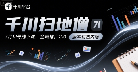 千川扫地僧7月12号线下课，千川投放，全域推广2.0版本付费内容-创业项目库