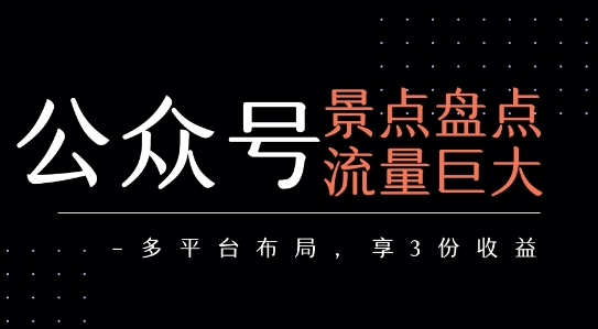 公众号流量主-景点盘点 流量巨大 多平台布局享3份收益-创业项目库