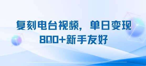 复刻电台视频，单日变现8张+新手友好，长期可做-创业项目库