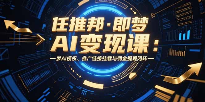 任推邦·即梦AI变现课：梦AI授权、推广链接挂载与佣金提现闭环-创业项目库