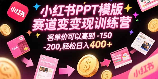 小红书PPT模版赛道变现训练营，客单价可以高到150-200，轻松日入400+-创业项目库