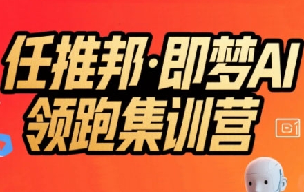 任推邦·即梦AI领跑集训营，低粉号冷启动，单条视频变现1.2W实操-创业项目库