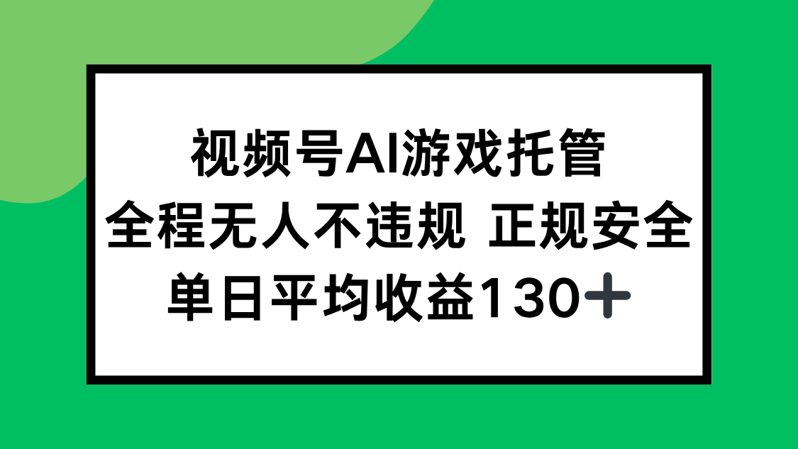 视频号AI游戏托管，全程无人不违规 正规安全，单日平均收益130+-创业项目库