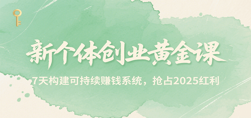 新个体创业黄金课，7天构建可持续赚钱系统，抢占2025红利-创业项目库