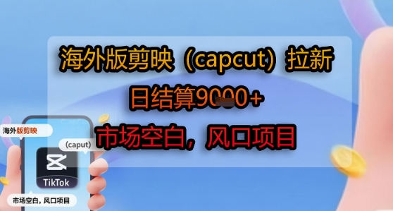 海外版剪映(capcut)拉新，日结算1k+，市场空白，风口项目-创业项目库