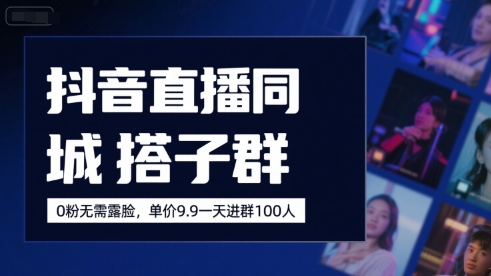 抖音直播同城搭子群，0粉无需露脸，单价19.9，一天进群100人-创业项目库