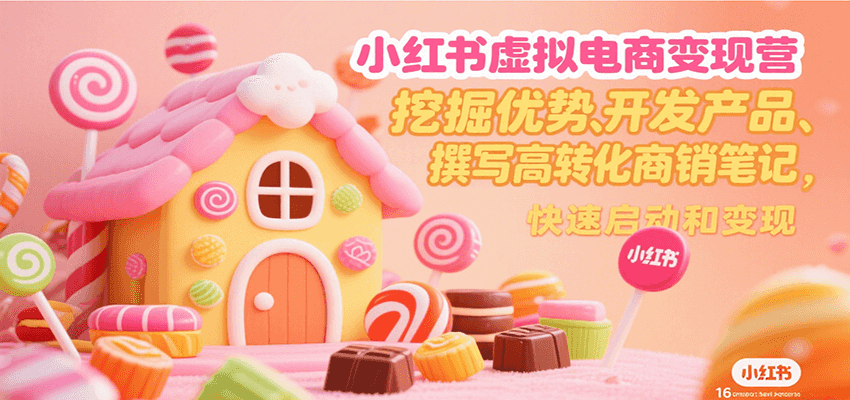 小红书虚拟电商变现营，挖掘优势、开发产品、撰写高转化商销笔记，快速启动和变现-创业项目库