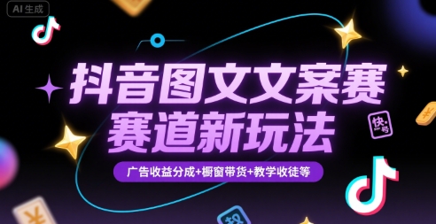 抖音图文文案赛道新玩法，快速养号起号，广告收益分成+橱窗带货+教学收徒等-创业项目库