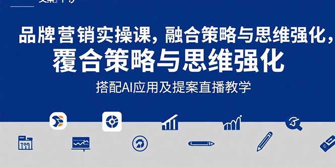 2025品牌营销实战课：覆盖文案设计写方案，搭配AI应用及提案直播教学-创业项目库