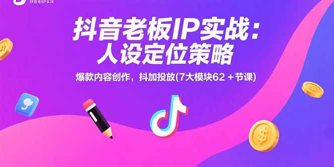 抖音老板IP实战：人设定位策略，爆款内容创作，抖加投放(7大模块62+节课-创业项目库