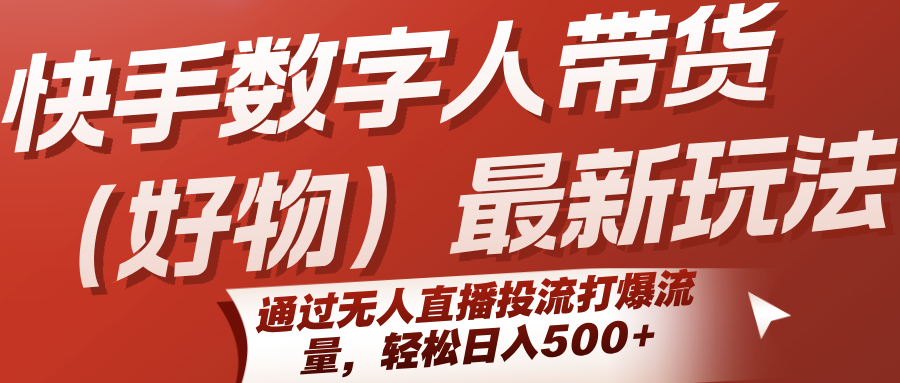 快手数字人带货(好物)最新玩法，通过无人直播投流打爆流量，轻松日入500+-创业项目库