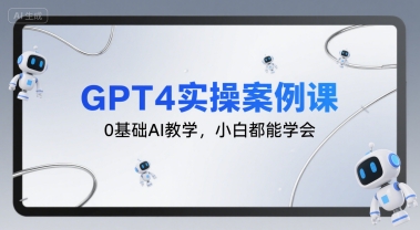 GPT4实操案例课，0基础AI教学，小白都能学会-创业项目库