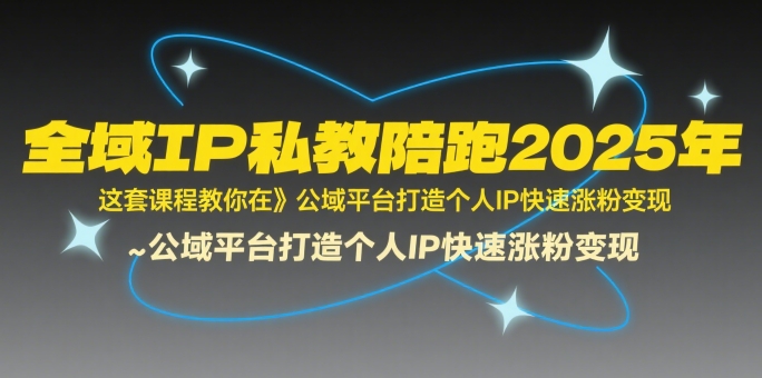 全域IP私教陪跑2025年，这套课程教你在公域平台打造个人IP快速涨粉变现-创业项目库