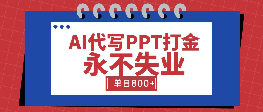 AI代写PPT打金，永不失业项目，细分蓝海领域，单日稳定800+【附工具指令】-创业项目库