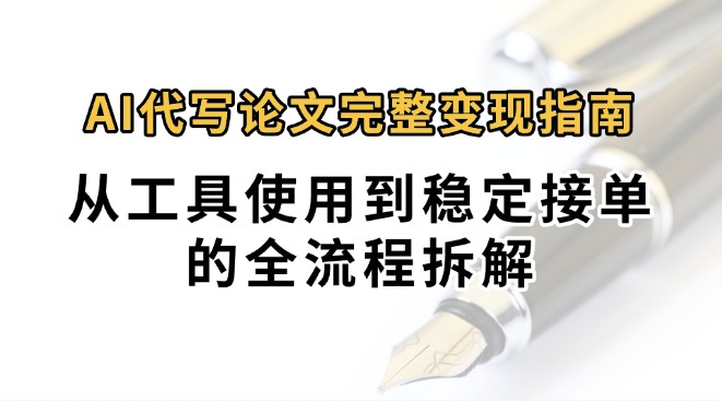 0投入月过万AI代写论文完整变现指南：从工具使用到稳定接单的全流程拆解-创业项目库