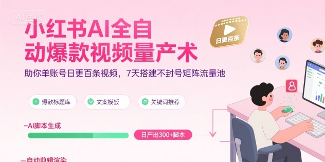 小红书AI全自动爆款视频量产术，助你单账号日更百条视频，7天搭建不封号矩阵流量池-创业项目库