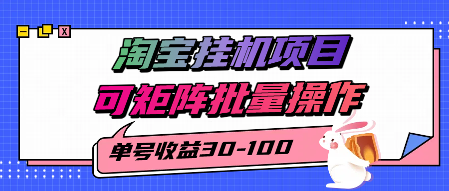 揭秘2025最新淘宝挂机项目，单号30-100，可矩阵批量操作(附工具)-创业项目库