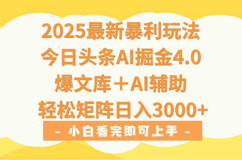 2025年今日头条最新暴利玩法4.0，一键生成爆款，轻松实现矩阵日入3000+-创业项目库