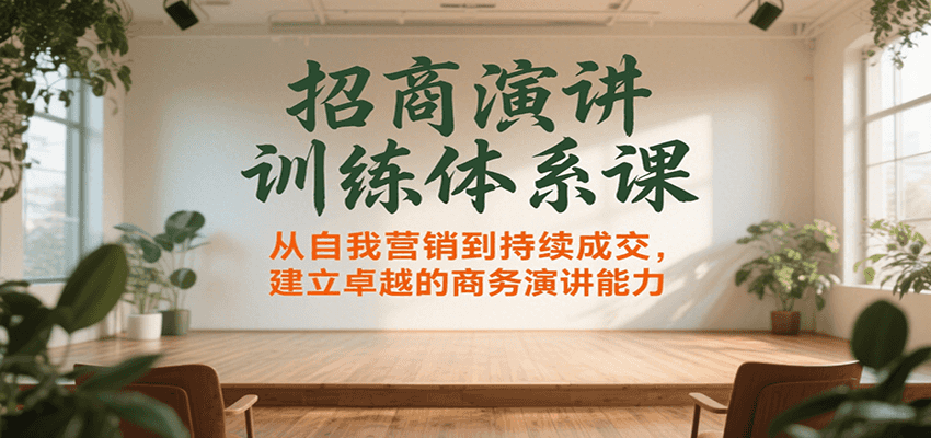 招商演讲训练体系课，从自我营销到持续成交，建立卓越的商务演讲能力-创业项目库