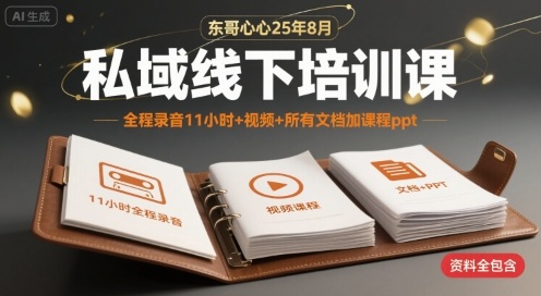 东哥心心25年8月私域线下培训课，全程录音11小时+视频+所有文档加课程ppt-创业项目库