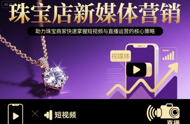 珠宝店新媒体营销，助力珠宝商家快速掌握短视频与直播运营的核心策略-创业项目库