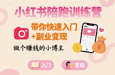 小红书陪跑训练营，带你快速入门+副业变现，做个賺钱的小博主-创业项目库