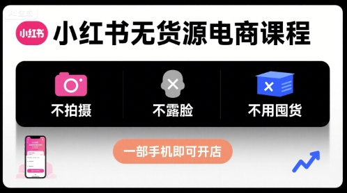小红书无货源电商课程，不拍摄不露脸不用囤货，一部手机即可开店-创业项目库