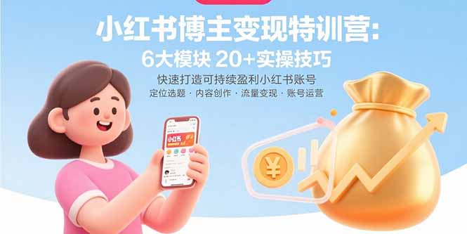 小红书博主变现特训营：6大模块20+实操技巧 快速打造可持续盈利小红书账号-创业项目库