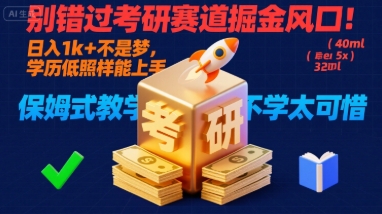 别错过考研赛道掘金风口！日入 1k + 不是梦，学历低照样能上手，保姆式教学包会，不学太可惜【揭秘】-创业项目库