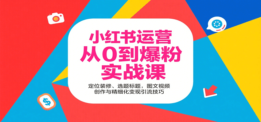 小红书运营从0到爆粉实战课：定位装修、选题标题，图文视频创作与精细化变现引流技巧-创业项目库