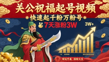 关公祝福起号视频，快速起千粉万粉号，7天涨粉3W-创业项目库