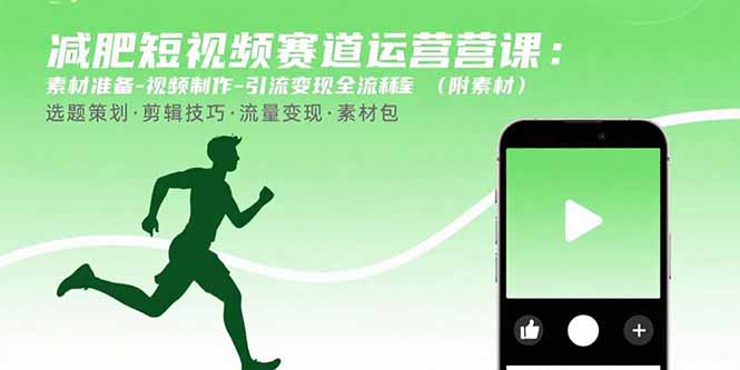 减肥短视频赛道运营课：素材准备-视频制作-引流变现全流程 (附素材-创业项目库