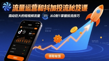 流量运营和抖加投流秘笈课，撬动巨大的短视频流量-创业项目库