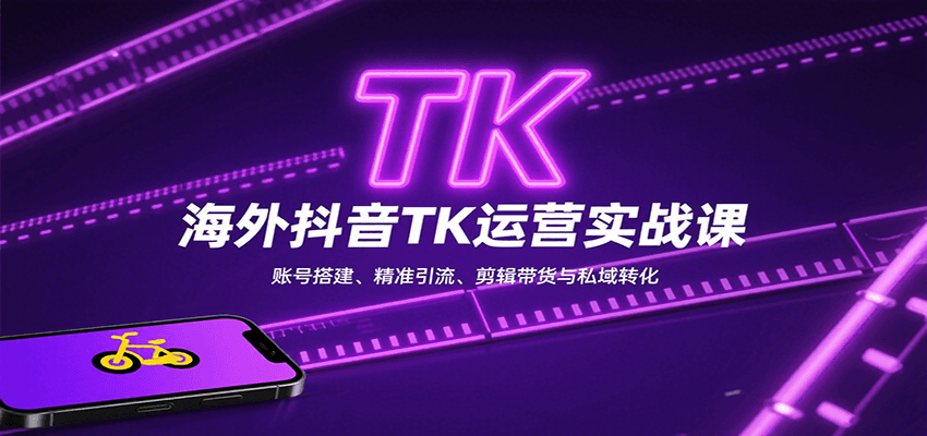 海外抖音TK运营实战课：账号搭建、精准引流、剪辑带货与私域转化-创业项目库